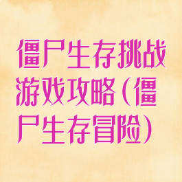 僵尸生存挑战游戏攻略(僵尸生存冒险)