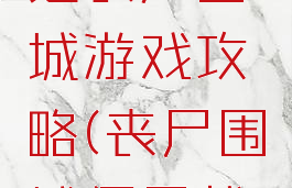 僵尸系列之丧尸围城游戏攻略(丧尸围城僵尸战争)