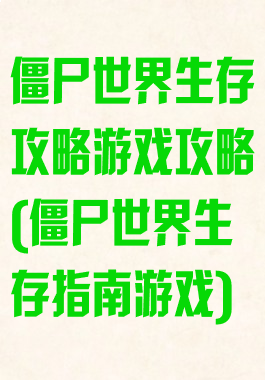 僵尸世界生存攻略游戏攻略(僵尸世界生存指南游戏)