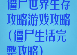 僵尸世界生存攻略游戏攻略(僵尸生活完整攻略)