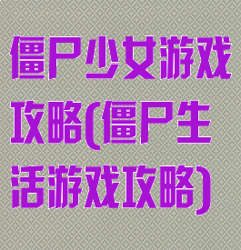 僵尸少女游戏攻略(僵尸生活游戏攻略)