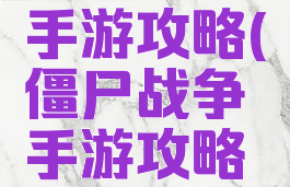 僵尸战争手游攻略(僵尸战争手游攻略大全)