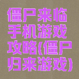 僵尸来临手机游戏攻略(僵尸归来游戏)