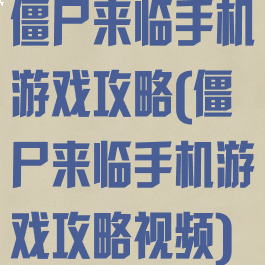 僵尸来临手机游戏攻略(僵尸来临手机游戏攻略视频)