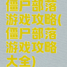 僵尸部落游戏攻略(僵尸部落游戏攻略大全)