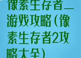 像素生存者二游戏攻略(像素生存者2攻略大全)