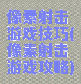 像素射击游戏技巧(像素射击游戏攻略)