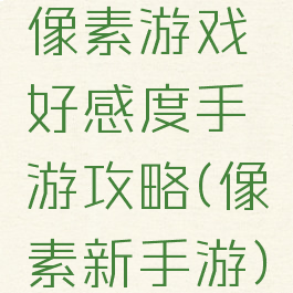 像素游戏好感度手游攻略(像素新手游)