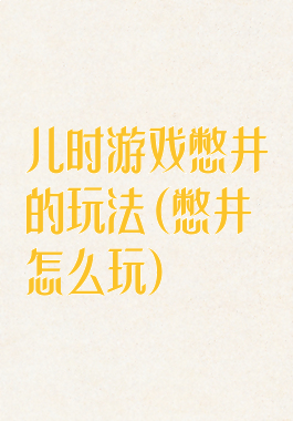 儿时游戏憋井的玩法(憋井怎么玩)