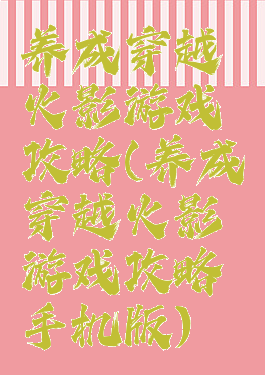 养成穿越火影游戏攻略(养成穿越火影游戏攻略手机版)
