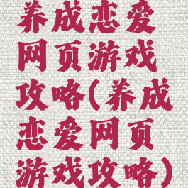 养成恋爱网页游戏攻略(养成恋爱网页游戏攻略)