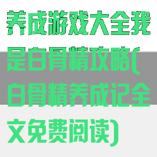 养成游戏大全我是白骨精攻略(白骨精养成记全文免费阅读)