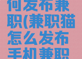 兼职猫如何发布兼职(兼职猫怎么发布手机兼职任务)