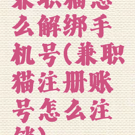 兼职猫怎么解绑手机号(兼职猫注册账号怎么注销)