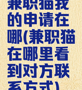 兼职猫我的申请在哪(兼职猫在哪里看到对方联系方式)