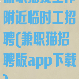 兼职猫找工作附近临时工招聘(兼职猫招聘版app下载)