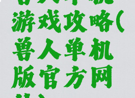 兽人单机游戏攻略(兽人单机版官方网站)