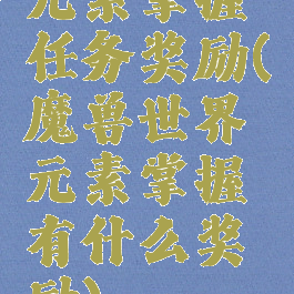 元素掌握任务奖励(魔兽世界元素掌握有什么奖励)