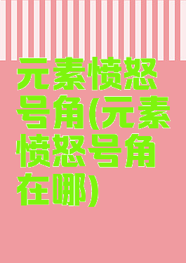 元素愤怒号角(元素愤怒号角在哪)