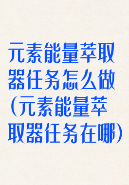 元素能量萃取器任务怎么做(元素能量萃取器任务在哪)