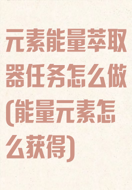 元素能量萃取器任务怎么做(能量元素怎么获得)