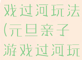 元旦亲子游戏过河玩法(元旦亲子游戏过河玩法视频)