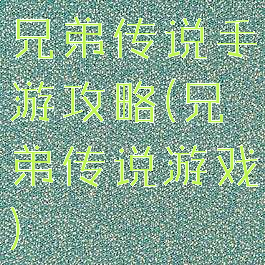 兄弟传说手游攻略(兄弟传说游戏)