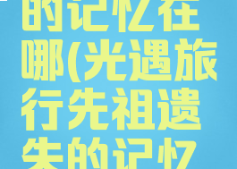 光遇旅行先祖遗失的记忆在哪(光遇旅行先祖遗失的记忆在哪狐狸面具)