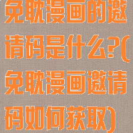 免耽漫画的邀请码是什么?(免耽漫画邀请码如何获取)