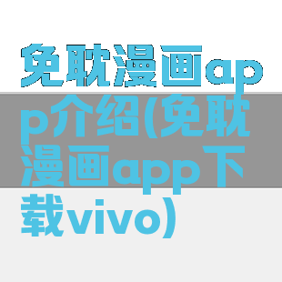 免耽漫画app介绍(免耽漫画app下载vivo)