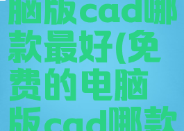 免费的电脑版cad哪款最好(免费的电脑版cad哪款最好用)