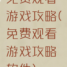 免费观看游戏攻略(免费观看游戏攻略软件)