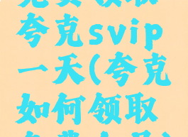 免费领取夸克svip一天(夸克如何领取免费会员)