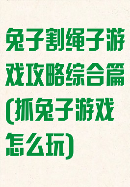 兔子割绳子游戏攻略综合篇(抓兔子游戏怎么玩)