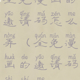 全免漫画的邀请码怎么弄(全免漫画的邀请码是什么?)