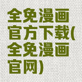 全免漫画官方下载(全免漫画官网)