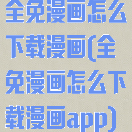 全免漫画怎么下载漫画(全免漫画怎么下载漫画app)