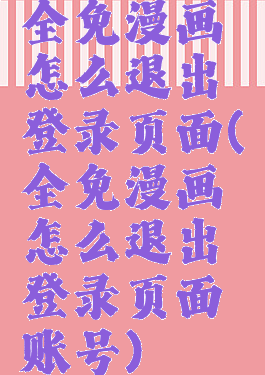 全免漫画怎么退出登录页面(全免漫画怎么退出登录页面账号)