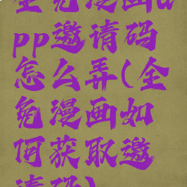 全免漫画app邀请码怎么弄(全免漫画如何获取邀请码)