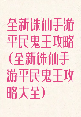 全新诛仙手游平民鬼王攻略(全新诛仙手游平民鬼王攻略大全)