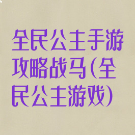 全民公主手游攻略战马(全民公主游戏)
