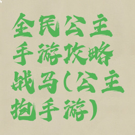 全民公主手游攻略战马(公主抱手游)