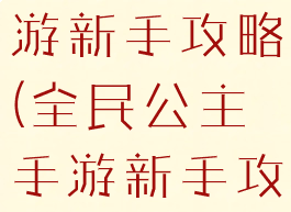 全民公主手游新手攻略(全民公主手游新手攻略图文)