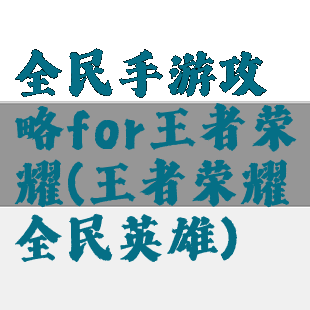 全民手游攻略for王者荣耀(王者荣耀全民英雄)