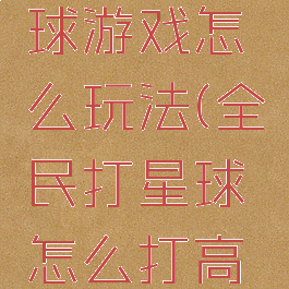 全民打星球游戏怎么玩法(全民打星球怎么打高分)