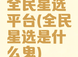 全民星选平台(全民星选是什么鬼)