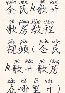 全民k歌开歌房教程视频(全民k歌开歌房在哪里开)