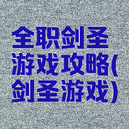 全职剑圣游戏攻略(剑圣游戏)
