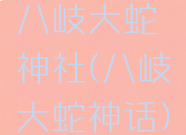 八岐大蛇神社(八岐大蛇神话)