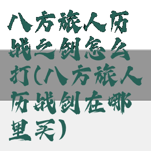 八方旅人历战之剑怎么打(八方旅人历战剑在哪里买)